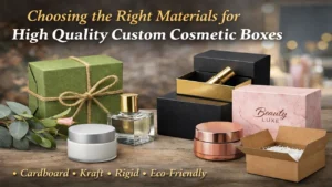 Choosing the Right Materials for High Quality Custom Cosmetic Boxes